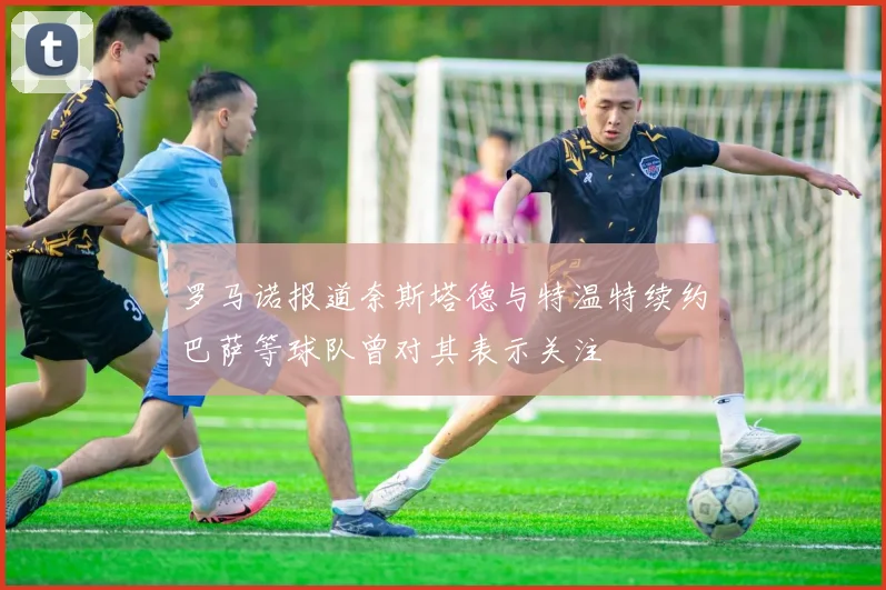 罗马诺报道奈斯塔德与特温特续约巴萨等球队曾对其表示关注